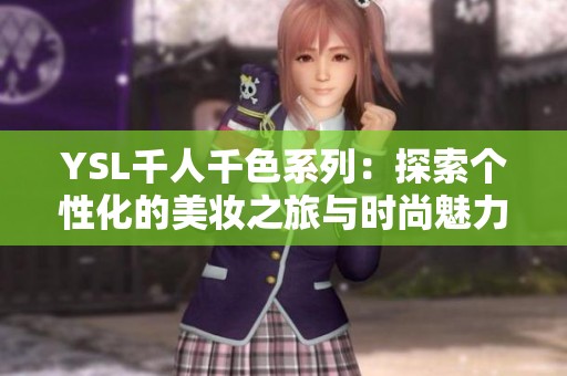 YSL千人千色系列：探索个性化的美妆之旅与时尚魅力