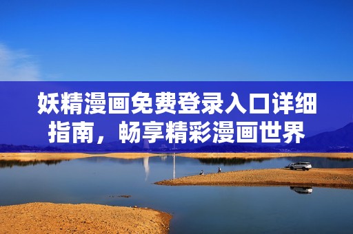 妖精漫画免费登录入口详细指南，畅享精彩漫画世界
