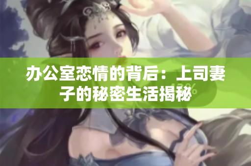 办公室恋情的背后：上司妻子的秘密生活揭秘