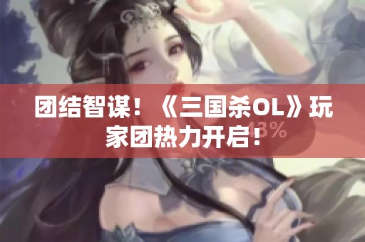 团结智谋！《三国杀OL》玩家团热力开启！