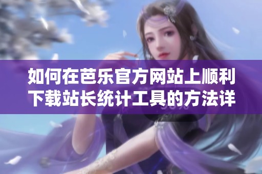 如何在芭乐官方网站上顺利下载站长统计工具的方法详解