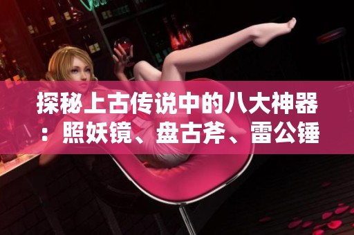 探秘上古传说中的八大神器：照妖镜、盘古斧、雷公锤与东皇的奥秘