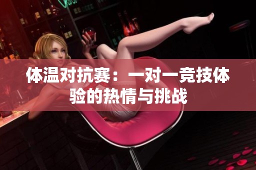 体温对抗赛：一对一竞技体验的热情与挑战