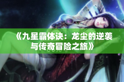《九星霸体诀：龙尘的逆袭与传奇冒险之旅》