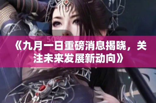 《九月一日重磅消息揭晓，关注未来发展新动向》