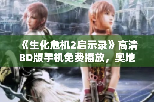 《生化危机2启示录》高清BD版手机免费播放，奥地利影迷必看