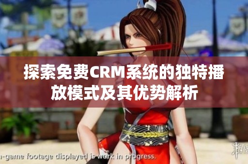 探索免费CRM系统的独特播放模式及其优势解析