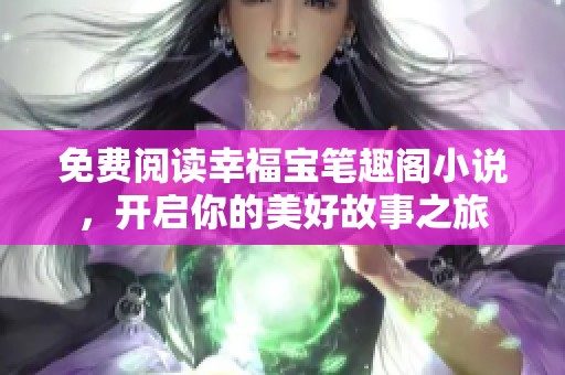 免费阅读幸福宝笔趣阁小说，开启你的美好故事之旅