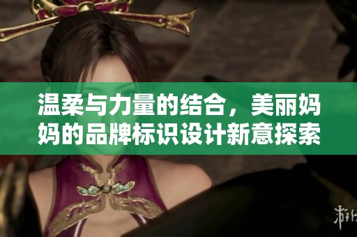 温柔与力量的结合，美丽妈妈的品牌标识设计新意探索