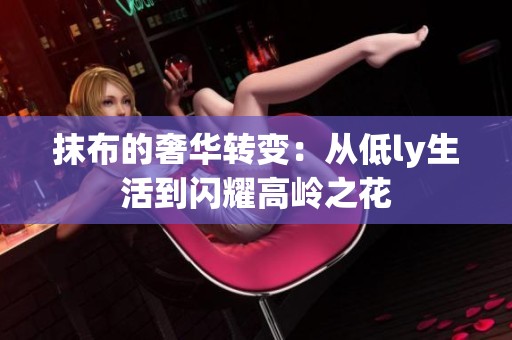 抹布的奢华转变：从低ly生活到闪耀高岭之花
