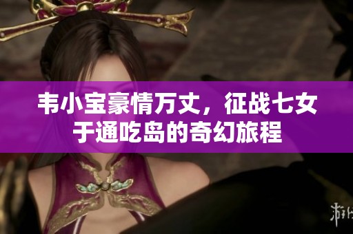 韦小宝豪情万丈，征战七女于通吃岛的奇幻旅程