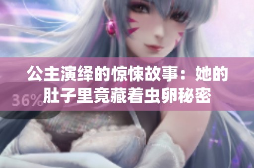 公主演绎的惊悚故事：她的肚子里竟藏着虫卵秘密