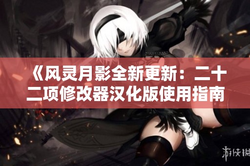 《风灵月影全新更新：二十二项修改器汉化版使用指南》