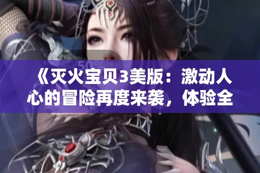《灭火宝贝3美版：激动人心的冒险再度来袭，体验全新挑战》