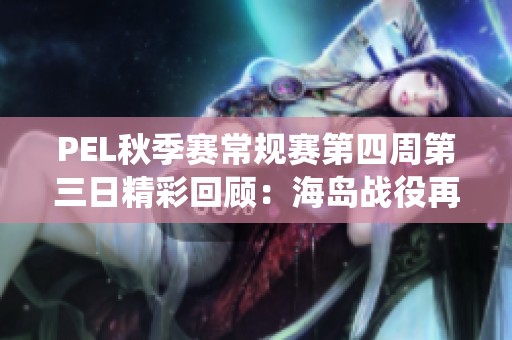 PEL秋季赛常规赛第四周第三日精彩回顾：海岛战役再现巅峰对决