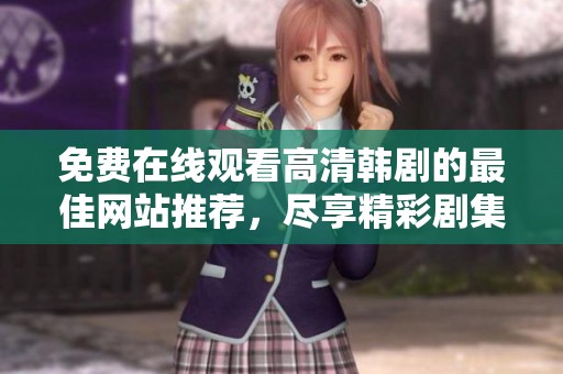 免费在线观看高清韩剧的最佳网站推荐，尽享精彩剧集体验