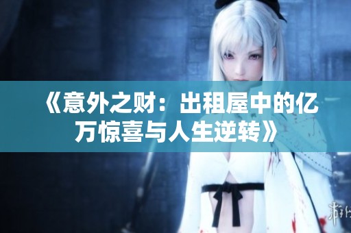 《意外之财：出租屋中的亿万惊喜与人生逆转》