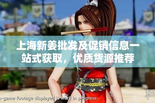 上海新姜批发及促销信息一站式获取，优质货源推荐