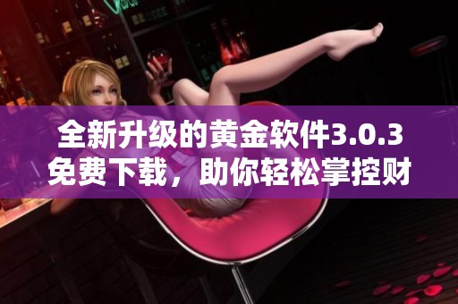 全新升级的黄金软件3.0.3免费下载，助你轻松掌控财富