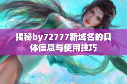 揭秘by72777新域名的具体信息与使用技巧