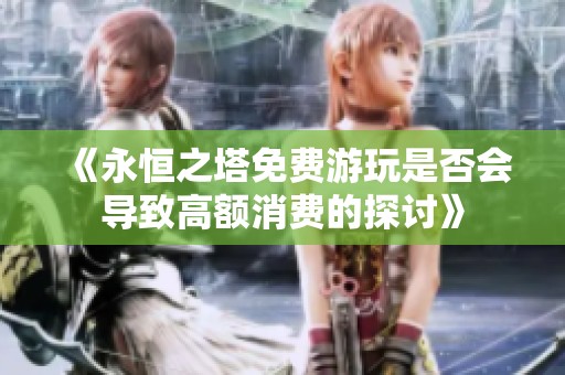 《永恒之塔免费游玩是否会导致高额消费的探讨》