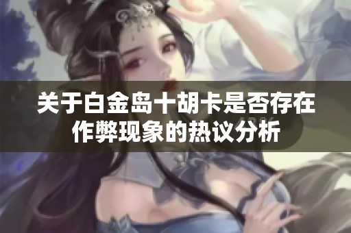 关于白金岛十胡卡是否存在作弊现象的热议分析