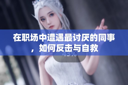 在职场中遭遇最讨厌的同事，如何反击与自救