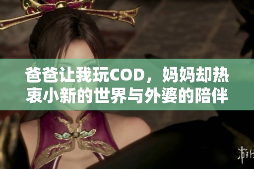 爸爸让我玩COD，妈妈却热衷小新的世界与外婆的陪伴