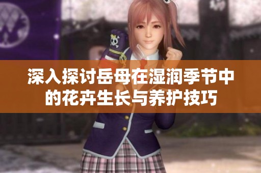 深入探讨岳母在湿润季节中的花卉生长与养护技巧