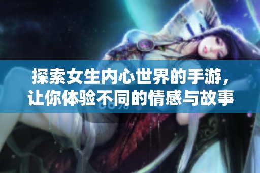 探索女生内心世界的手游，让你体验不同的情感与故事
