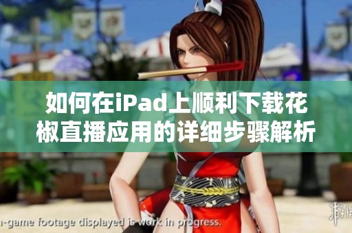 如何在iPad上顺利下载花椒直播应用的详细步骤解析