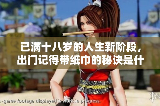 已满十八岁的人生新阶段，出门记得带纸巾的秘诀是什么