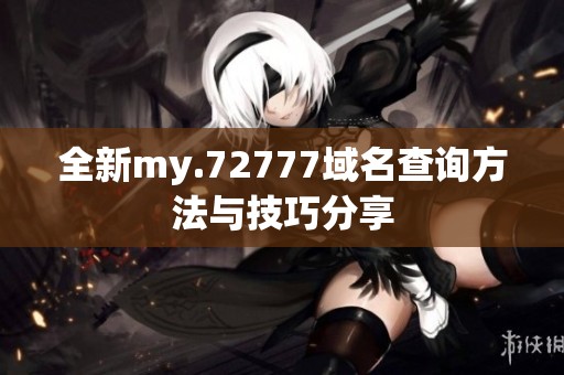 全新my.72777域名查询方法与技巧分享