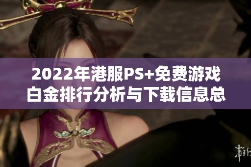 2022年港服PS+免费游戏白金排行分析与下载信息总结