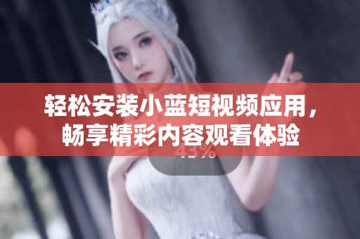 轻松安装小蓝短视频应用，畅享精彩内容观看体验