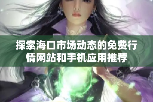 探索海口市场动态的免费行情网站和手机应用推荐