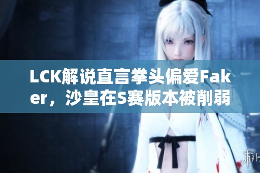 LCK解说直言拳头偏爱Faker，沙皇在S赛版本被削弱调整
