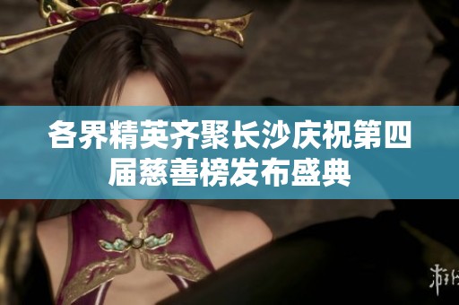 各界精英齐聚长沙庆祝第四届慈善榜发布盛典