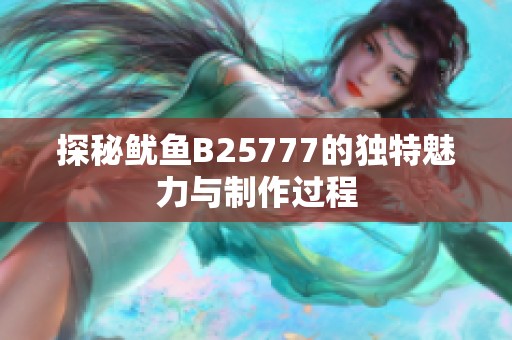 探秘鱿鱼B25777的独特魅力与制作过程