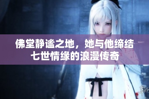 佛堂静谧之地，她与他缔结七世情缘的浪漫传奇