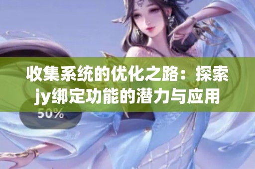 收集系统的优化之路：探索jy绑定功能的潜力与应用
