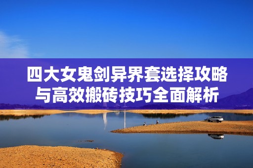 四大女鬼剑异界套选择攻略与高效搬砖技巧全面解析