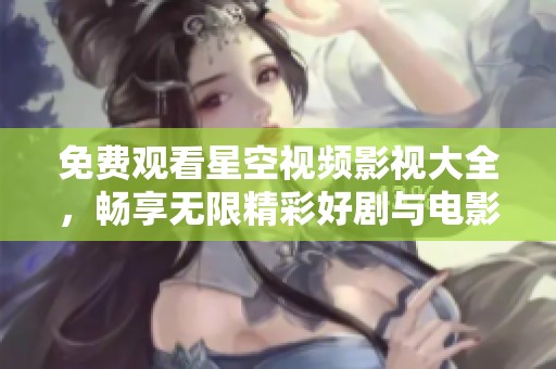 免费观看星空视频影视大全，畅享无限精彩好剧与电影