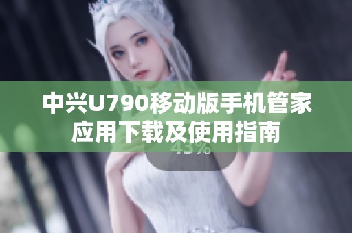 中兴U790移动版手机管家应用下载及使用指南