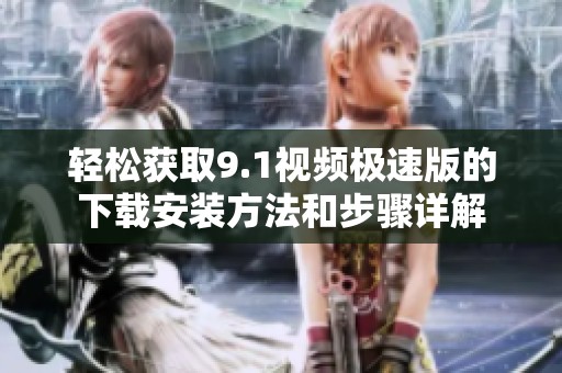 轻松获取9.1视频极速版的下载安装方法和步骤详解
