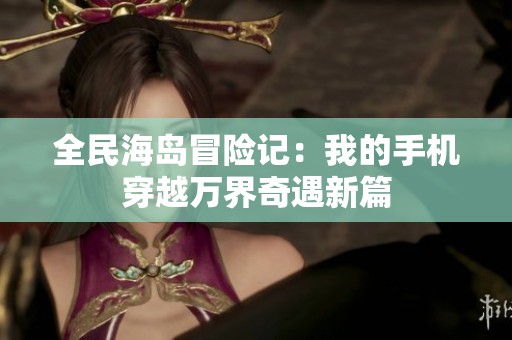 全民海岛冒险记：我的手机穿越万界奇遇新篇