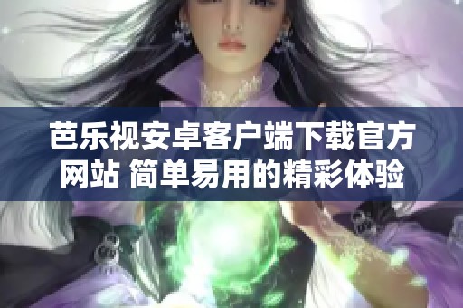 芭乐视安卓客户端下载官方网站 简单易用的精彩体验