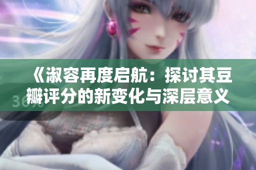 《淑容再度启航：探讨其豆瓣评分的新变化与深层意义》