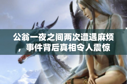 公翁一夜之间两次遭遇麻烦，事件背后真相令人震惊