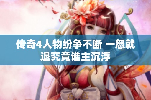 传奇4人物纷争不断 一怒就退究竟谁主沉浮